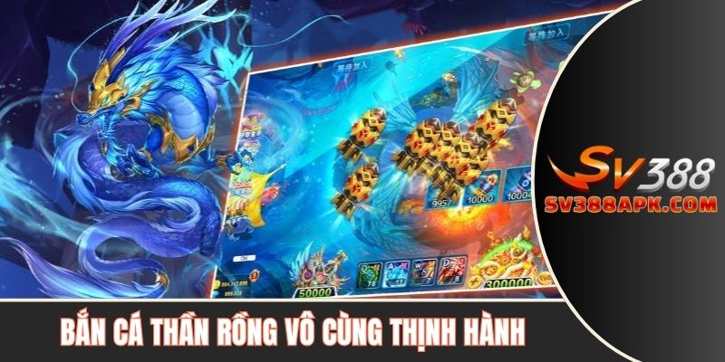Bắn cá thần rồng vô cùng thịnh hành