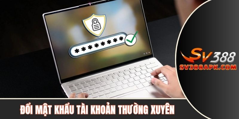 Đổi mật khẩu tài khoản thường xuyên giúp tăng cường bảo mật tài khoản