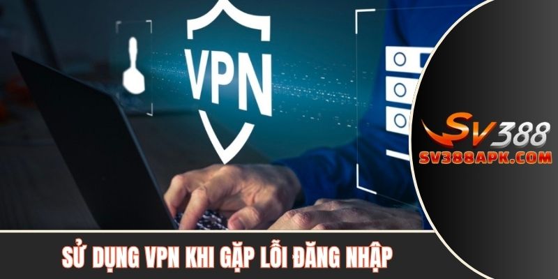 Sử dụng VPN khi gặp lỗi đăng nhập SV388