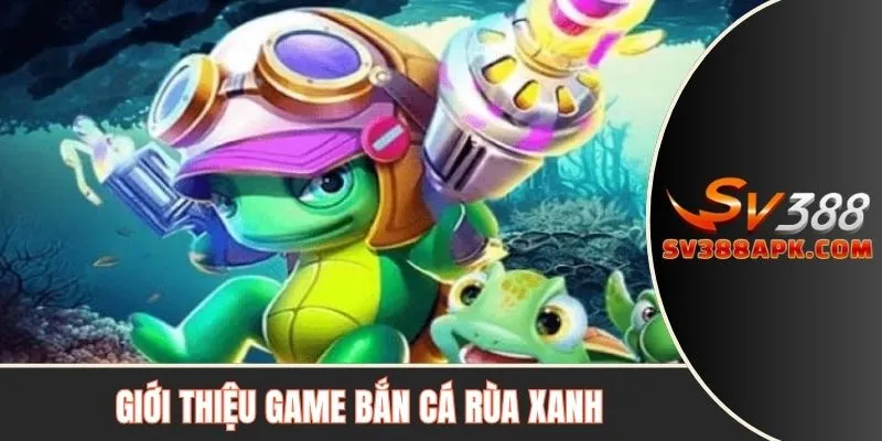 Giới thiệu khái quát game bắn cá rùa xanh