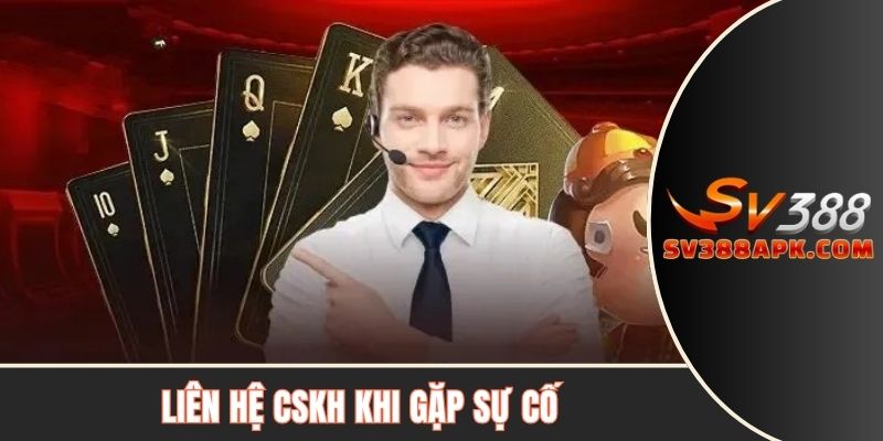 Liên hệ CSKH khi gặp sự cố